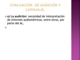  a) La audición: necesidad de interpretación
de informes audiométricos, entre otros, por
parte del AL.

 