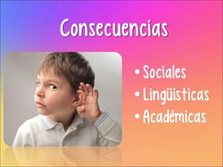 Consecuencias
•Sociales
•Lingüísticas
•Académicas
 
