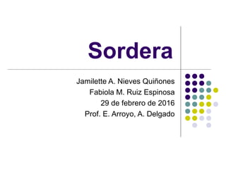 Sordera
Jamilette A. Nieves Quiñones
Fabiola M. Ruiz Espinosa
29 de febrero de 2016
Prof. E. Arroyo, A. Delgado
 