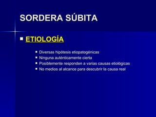 SORDERA SÚBITA ETIOLOGÍA Diversas hipótesis etiopatogénicas Ninguna auténticamente cierta Posiblemente responden a varias causas etiológicas No medios al alcance para descubrir la causa real 
