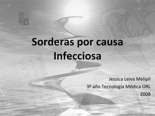 Sorderas por causa Infecciosa Jessica Leiva Melipil 3º año Tecnología Médica ORL 2008 