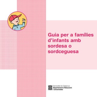 sordesa pdf   18/1/07   10:23   Página 1




                                           Guia per a famílies
                                           d’infants amb
                                           sordesa o
                                           sordceguesa
 