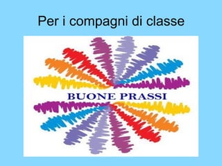 Per i compagni di classe 
 