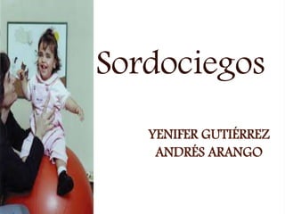 YENIFER GUTIÉRREZ
ANDRÉS ARANGO
Sordociegos
 