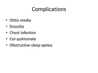 Complications
• Otitis media
• Sinusitis
• Chest infection
• Cor-pulmonale
• Obstructive sleep apnea
 