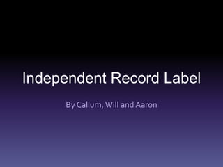Independent Record Label
By Callum, Will and Aaron
 