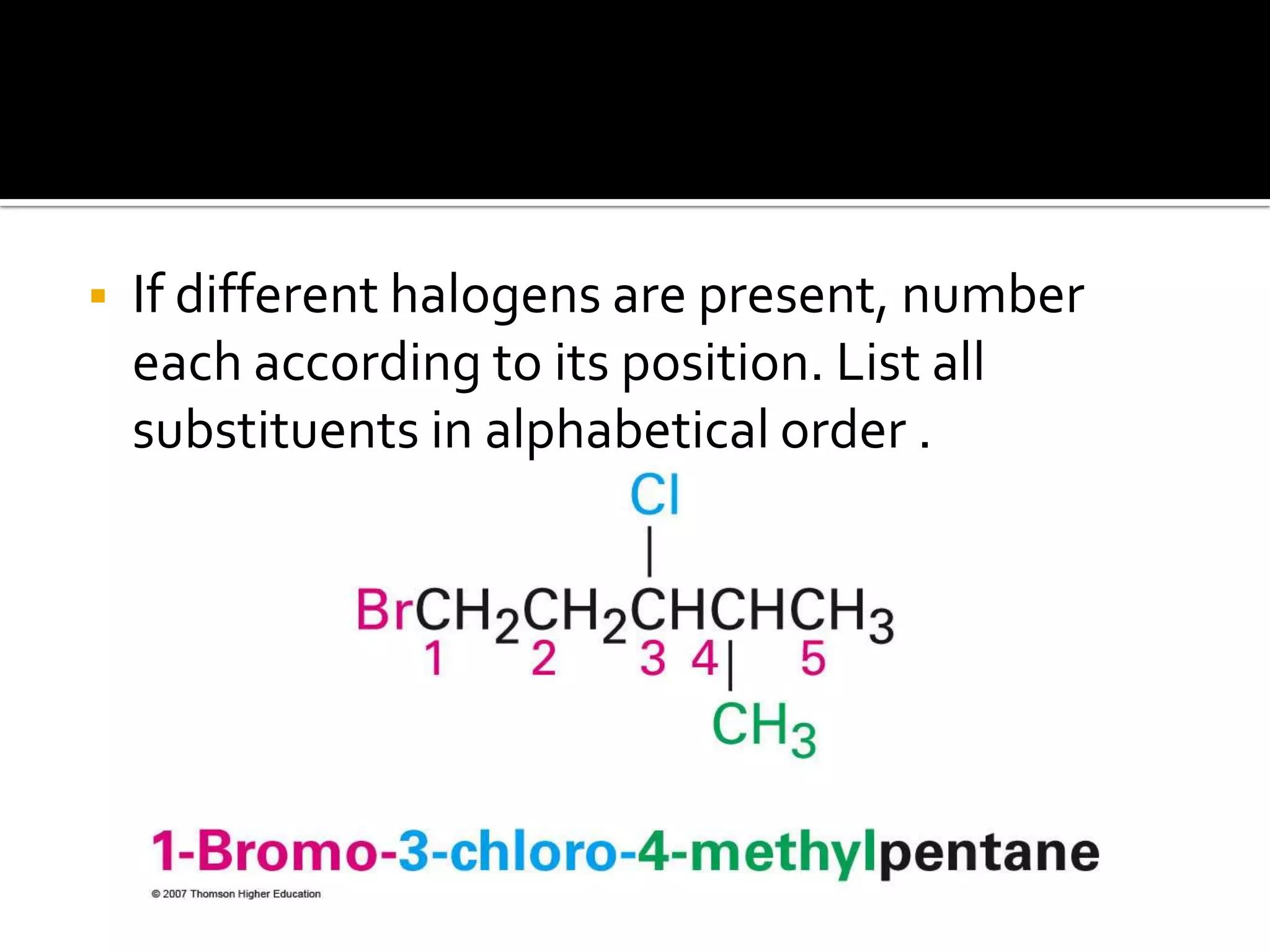  If different halogens are present, number
each according to its position. List all
substituents in alphabetical order .
 
