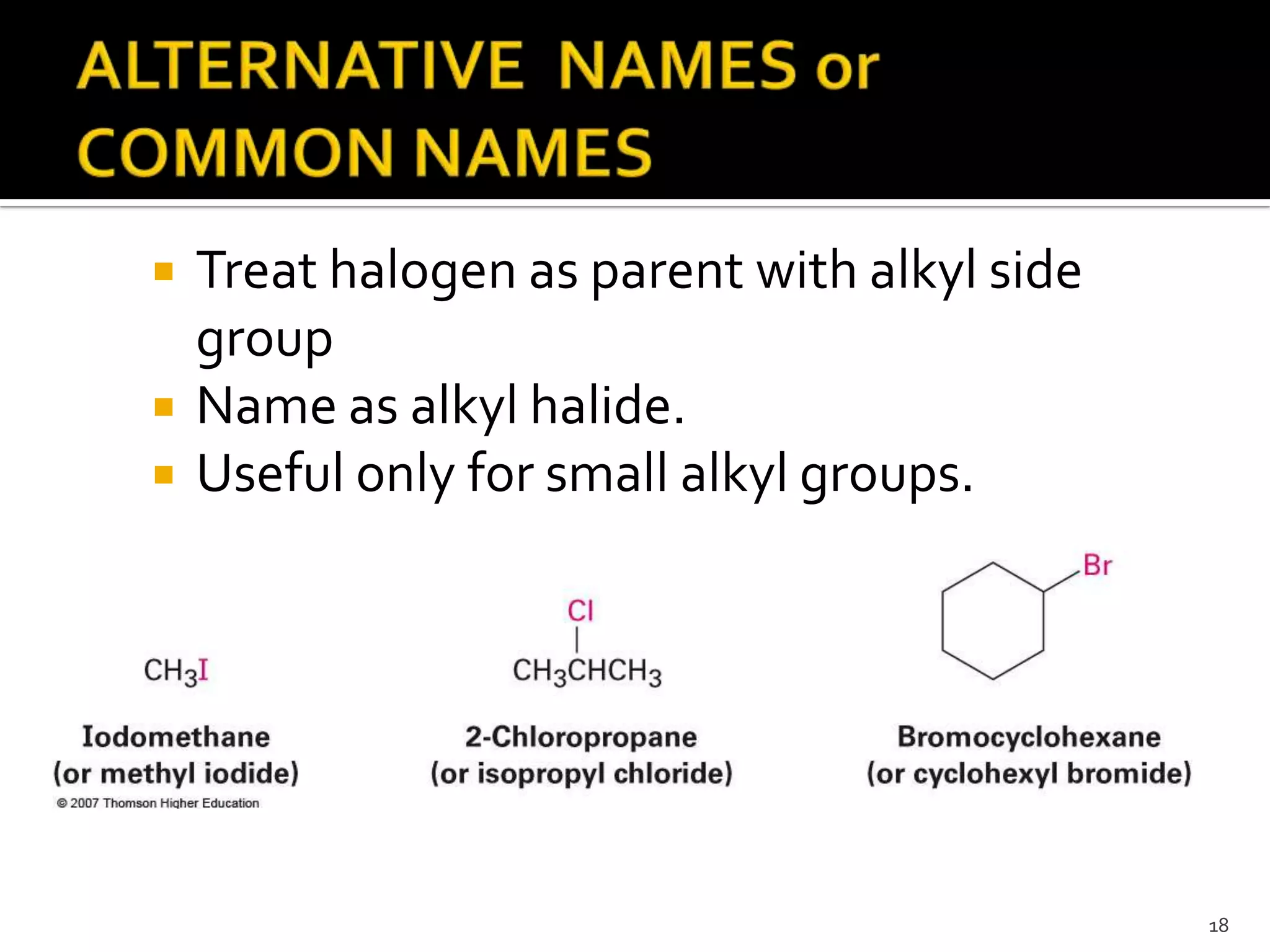  Treat halogen as parent with alkyl side
group
 Name as alkyl halide.
 Useful only for small alkyl groups.
18
 