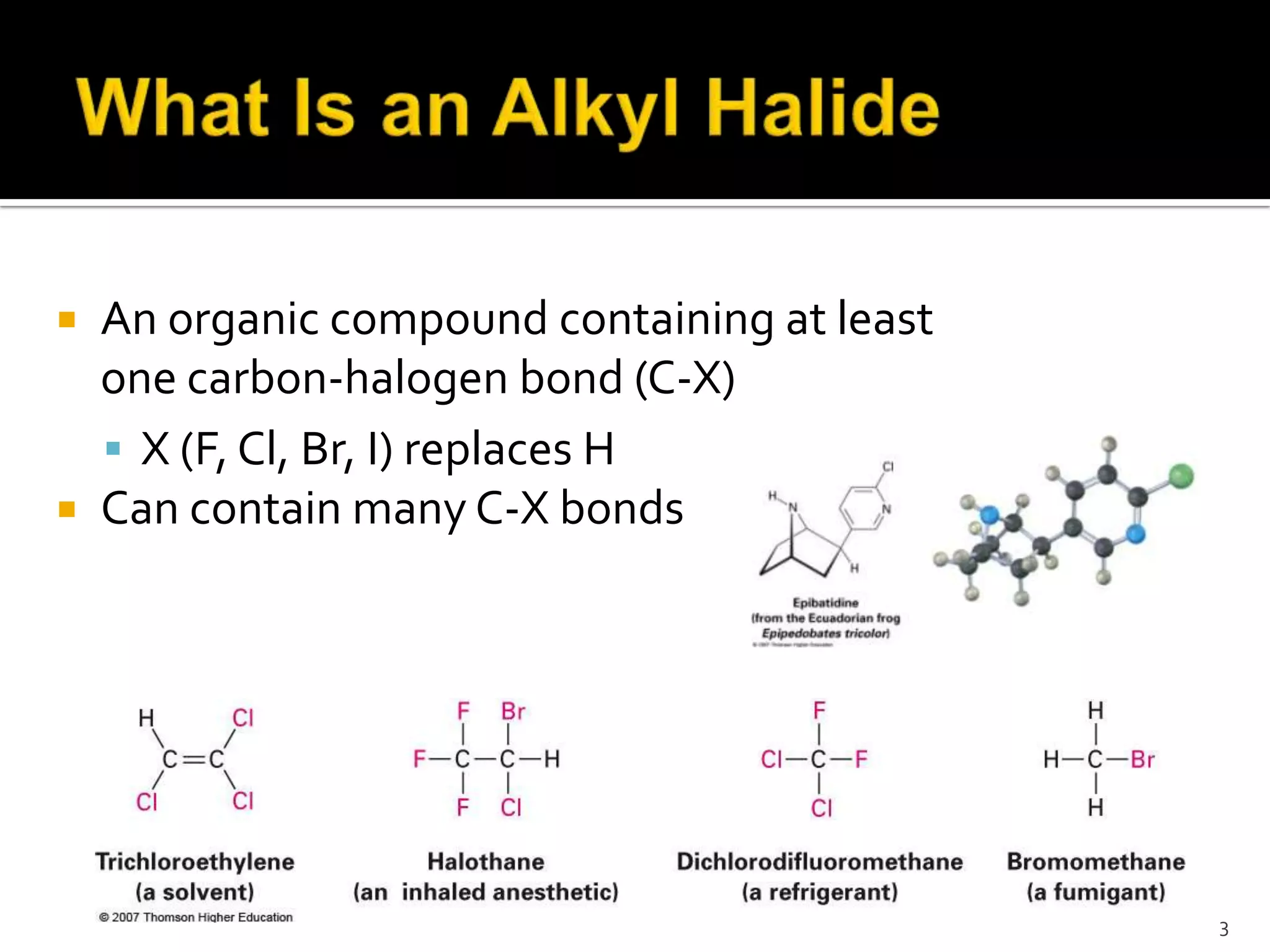  An organic compound containing at least
one carbon-halogen bond (C-X)
 X (F, Cl, Br, I) replaces H
 Can contain many C-X bonds
3
 
