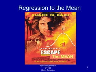 1
Regression to the Mean
Addictions Seminar
9/17/08
Kevin Cummins
The MEAN
