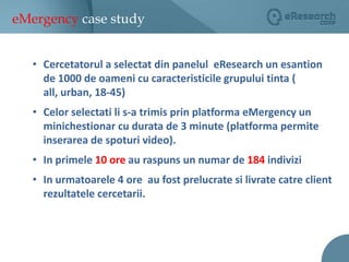 eMergency case studyCercetatorul a selectatdin panelul  eResearch un esantion de 1000 de oameni cu caracteristicile grupului tinta ( all, urban, 18-45)