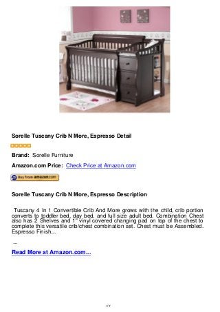 Sorelle Tuscany Crib N More, Espresso Detail
Sorelle Tuscany Crib N More, Espresso Detail
Brand: Sorelle Furniture
Amazon.com Price: Check Price at Amazon.com
Sorelle Tuscany Crib N More, Espresso Description
Tuscany 4 In 1 Convertible Crib And More grows with the child, crib portion
converts to toddler bed, day bed, and full size adult bed. Combination Chest
also has 2 Shelves and 1" vinyl covered changing pad on top of the chest to
complete this versatile crib/chest combination set. Chest must be Assembled.
Espresso Finish...
...
Read More at Amazon.com...
1/1
 