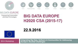 BIG DATA EUROPE
H2020 CSA (2015-17)
22.9.2016
Integrating Big Data, Software & Communities for Addressing
Europe’s Societal ChallengesSC4 Workshop
 