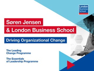 1
The Leading
Change Programme
The Essentials
of Leadership Programme
Driving Organizational Change
Søren Jensen
& London Business School
 