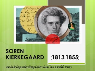 SOREN
KIERKEGAARD (1813-1855)
แนวคิดสำคัญของนักปรัชญำอัตถิภำวนิยม โดย อ.สรณีย์ สำยศร
 