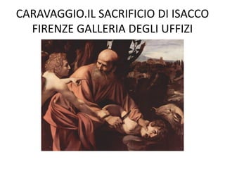 CARAVAGGIO.IL SACRIFICIO DI ISACCO
FIRENZE GALLERIA DEGLI UFFIZI
 