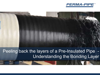 Peeling back the layers of a Pre-Insulated Pipe  - Understanding the Bonding Layer