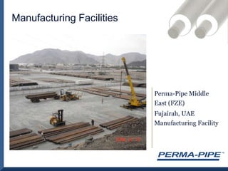 Manufacturing FacilitiesPerma-Pipe Middle East (FZE)Fujairah, UAE Manufacturing Facility