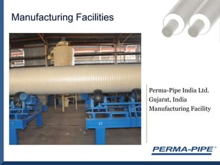 Manufacturing FacilitiesPerma-Pipe India Ltd. Gujarat, India Manufacturing Facility