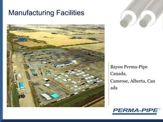 Manufacturing FacilitiesBayou Perma-Pipe Canada, Camrose, Alberta, Canada