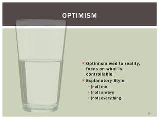Optimism wed to reality, focus on what is controllable 
Explanatory Style 
[not] me 
[not] always 
[not] everything 
OPTIMISM 
12  