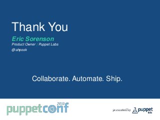 Thank You
Eric Sorenson
Product Owner | Puppet Labs
@ahpook
Collaborate. Automate. Ship.
 