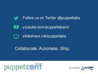 Follow us on Twitter @puppetlabs
youtube.com/puppetlabsinc
slideshare.net/puppetlabs
Collaborate. Automate. Ship.
 