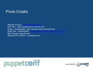 Photo Credits
What do we want - DailyVowelMovements
Sven Nys - http://cyclephotos.co.uk/sven-nys/
Ewoks – Wookiepedia - http://starwars.wikia.com/wiki/Ewok
Death Star – Wookiepedia - http://starwars.wikia.com/wiki/Death_Star_II
NEU! Google Image Search
Robocop On A Unicorn – jamiedubs.com
 