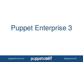puppetconf.com #puppetconf
Puppet Enterprise 3
 