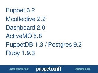 puppetconf.com #puppetconf
Puppet 3.2
Mcollective 2.2
Dashboard 2.0
ActiveMQ 5.8
PuppetDB 1.3 / Postgres 9.2
Ruby 1.9.3
 