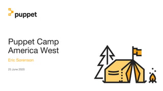 Puppet Camp
America West
Eric Sorenson
25 June 2020
 