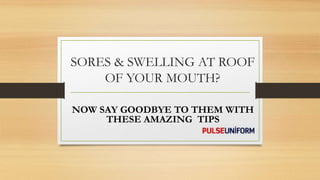 SORES & SWELLING AT ROOF
OF YOUR MOUTH?
NOW SAY GOODBYE TO THEM WITH
THESE AMAZING TIPS
 