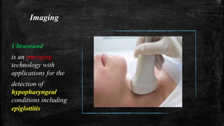 Imaging
Ultrasound
is an emerging
technology with
applications for the
detection of
hypopharyngeal
conditions including
epiglottitis
 