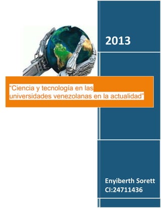2013

“Ciencia y tecnología en las
universidades venezolanas en la actualidad”

Enyiberth Sorett
CI:24711436

 