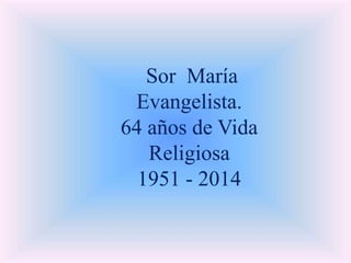 Sor María 
Evangelista. 
64 años de Vida 
Religiosa 
1951 - 2014 
 