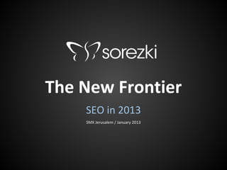 The New Frontier
    SEO in 2013
    SMX Jerusalem / January 2013
 