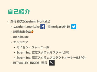 ⾃⼰紹介
• 森⽵ 泰⽂(Yasufumi Moritake)
• yasufumi.moritake @moriyasu0410
• 静岡市出⾝🍵🍊
• mediba Inc.
• エンジニア
• カイゼン・ジャーニー係
• Scrum Inc. 認定スクラムマスター(LSM)
• Scrum Inc. 認定スクラムプロダクトオーナー(LSPO)
• BIT VALLEY -INSIDE- 運営
 