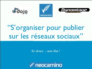 “S’organiser pour publier
sur les réseaux sociaux”
En direct ... sans ﬁlet !

 