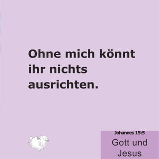 Johannes 15:5
Gott und
Jesus
Ohne mich könnt
ihr nichts
ausrichten.
 