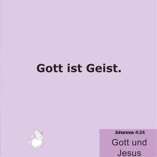 Johannes 4:24
Gott und
Jesus
Gott ist Geist.
 
