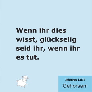 Johannes 13:17
Gehorsam
Wenn ihr dies
wisst, glückselig
seid ihr, wenn ihr
es tut.
 