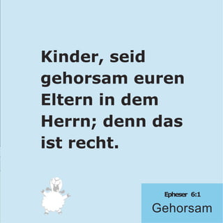 Epheser 6:1
Gehorsam
Kinder, seid
gehorsam euren
Eltern in dem
Herrn; denn das
ist recht.
 