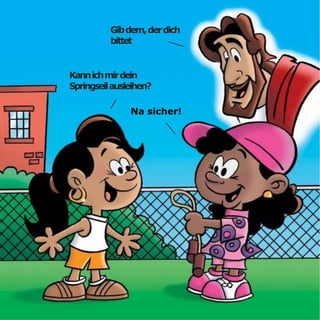 Gibdem,derdich
bittet
Kannichmirdein
Springseilausleihen?
Na sicher!
 