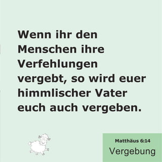 Wenn ihr den
Menschen ihre
Verfehlungen
vergebt, so wird euer
himmlischer Vater
euch auch vergeben.
Matthäus 6:14
Vergebung
 
