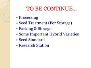 TO BE CONTINUE...
 Processing
 Seed Treatment (For Storage)
 Packing & Storage
 Some Important Hybrid Varieties
 Seed Standard
 Research Station
6
 