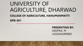 UNIVERSITY OF
AGRICULTURE, DHARWAD
COLLEGE OF AGRICULTURE, HANUMANMATTI
GPB-301
PRESENTING BY:
DEEPIKA. M
UGS20AGR9900
 