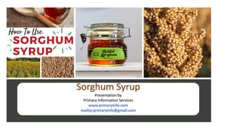 Sorghum Syrup
Presentation by
Primary Information Services
www.primaryinfo.com
mailto:primaryinfo@gmail.com
 