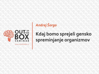 Andrej Šorgo

Kdaj bomo sprejeli gensko
spreminjanje organizmov
 