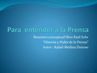 Resumen conceptual libro Raúl Sohr
“Historia y Poder de la Prensa”
Autor : Rafael Medina Donoso
1
 