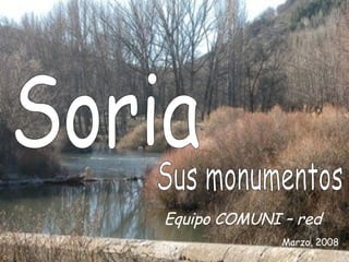Soria Equipo COMUNI – red Marzo, 2008 Sus monumentos  